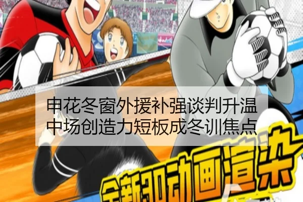 申花冬窗外援补强谈判升温 中场创造力短板成冬训焦点