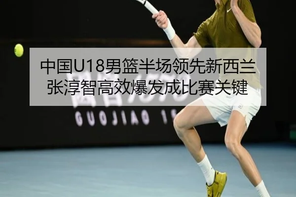 中国U18男篮半场领先新西兰 张淳智高效爆发成比赛关键