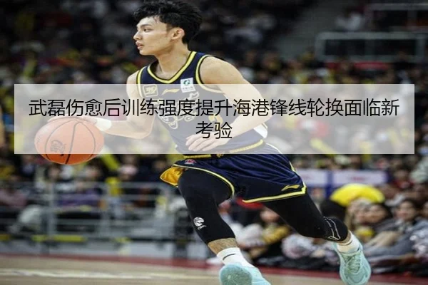 武磊伤愈后训练强度提升海港锋线轮换面临新考验